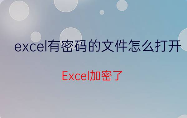 excel有密码的文件怎么打开 Excel加密了，忘记密码，怎么打开？